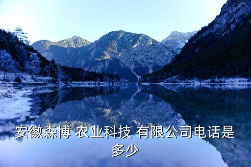 安徽森博 農業(yè)科技 有限公司電話是多少