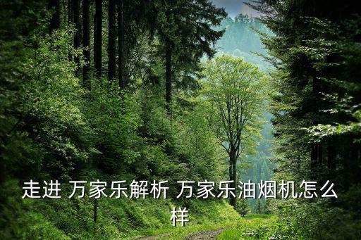 走進(jìn) 萬家樂解析 萬家樂油煙機怎么樣