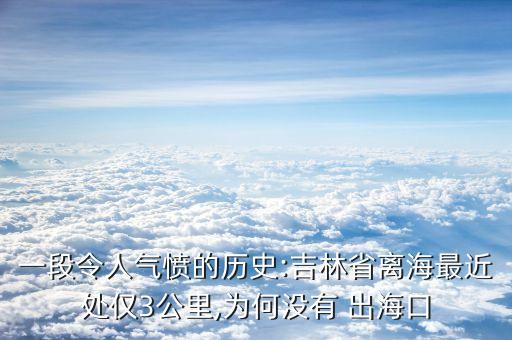 一段令人氣憤的歷史:吉林省離海最近處僅3公里,為何沒(méi)有 出?？? class=