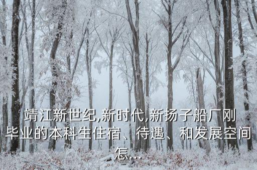 靖江新世紀(jì),新時(shí)代,新?lián)P子船廠剛畢業(yè)的本科生住宿、待遇、和發(fā)展空間怎...