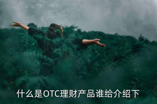 什么是OTC理財(cái)產(chǎn)品誰給介紹下