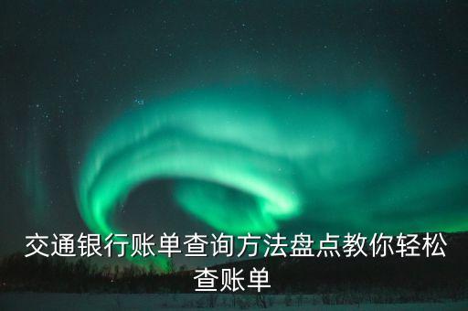  交通銀行賬單查詢(xún)方法盤(pán)點(diǎn)教你輕松查賬單