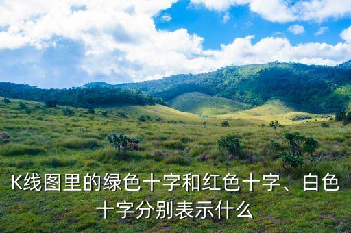 K線圖里的綠色十字和紅色十字、白色十字分別表示什么