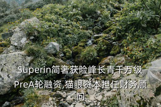 Superin簡奢獲險峰長青千萬級PreA輪融資,貓眼資本擔任財務顧問
