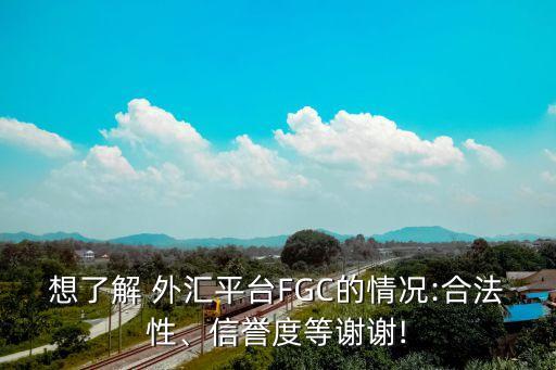 想了解 外匯平臺FGC的情況:合法性、信譽度等謝謝!