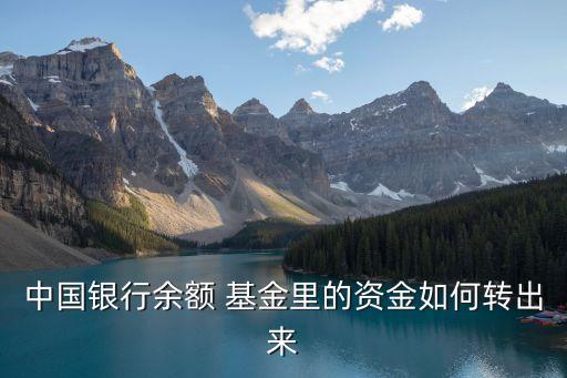 中國(guó)銀行余額 基金里的資金如何轉(zhuǎn)出來