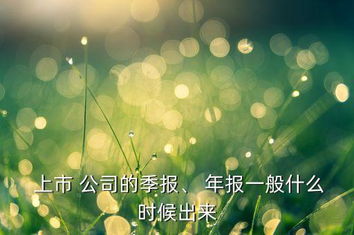  上市 公司的季報、 年報一般什么時候出來