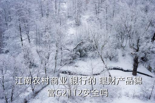 江南農村商業(yè) 銀行的 理財產品錦富G2112安全嗎