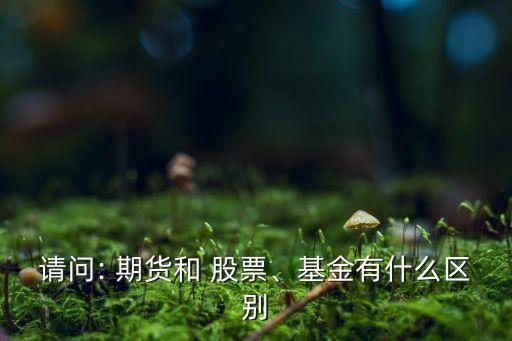 請問: 期貨和 股票、基金有什么區(qū)別