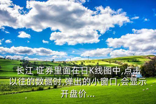  長(zhǎng)江 證券里面在日K線圖中,點(diǎn)擊以往的數(shù)據(jù)時(shí),彈出的小窗口,會(huì)顯示開盤價(jià)...
