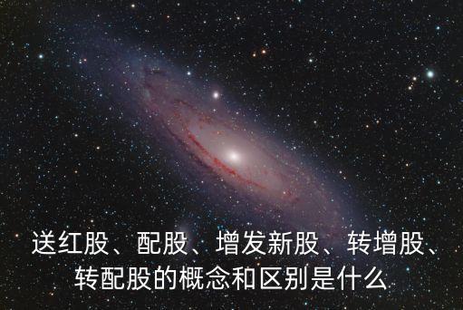  送紅股、配股、增發(fā)新股、轉(zhuǎn)增股、轉(zhuǎn)配股的概念和區(qū)別是什么