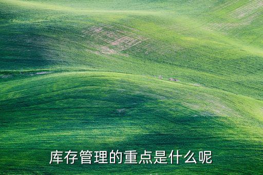 庫存管理的重點(diǎn)是什么呢