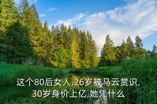 這個80后女人,26歲被馬云賞識,30歲身價(jià)上億,她憑什么