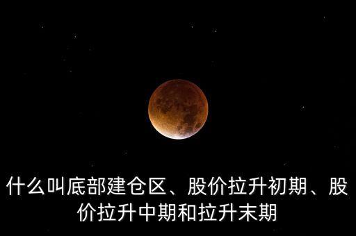 什么叫底部建倉區(qū)、股價拉升初期、股價拉升中期和拉升末期