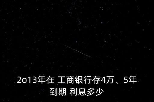 2o13年在 工商銀行存4萬、5年到期 利息多少