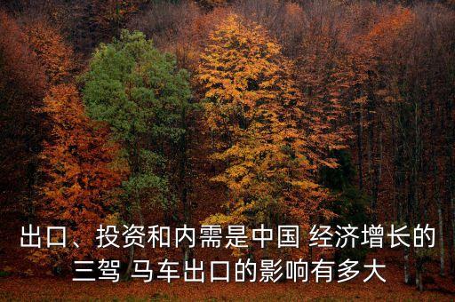 出口、投資和內(nèi)需是中國 經(jīng)濟(jì)增長的 三駕 馬車出口的影響有多大