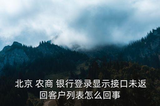  北京 農商 銀行登錄顯示接口未返回客戶列表怎么回事