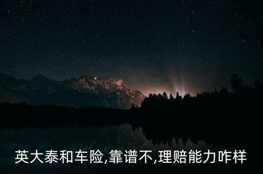 英大泰和車(chē)險(xiǎn),靠譜不,理賠能力咋樣