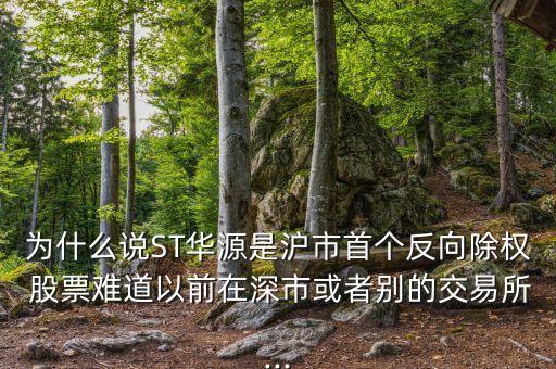 為什么說ST華源是滬市首個反向除權(quán) 股票難道以前在深市或者別的交易所...