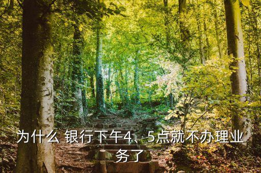 為什么 銀行下午4、5點就不辦理業(yè)務了