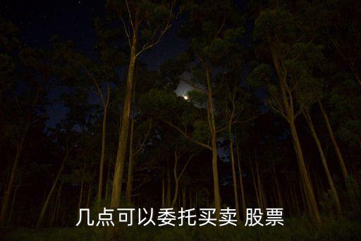 幾點(diǎn)可以委托買(mǎi)賣(mài) 股票