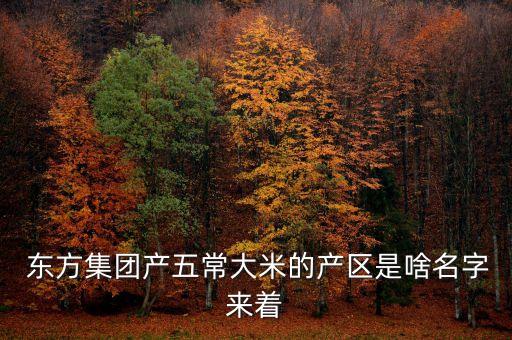  東方集團產(chǎn)五常大米的產(chǎn)區(qū)是啥名字來著