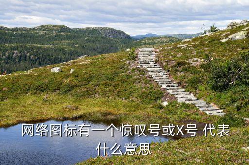  網(wǎng)絡(luò)圖標有一個驚嘆號或X號 代表什么意思