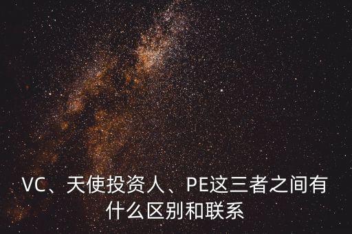 VC、天使投資人、PE這三者之間有什么區(qū)別和聯(lián)系