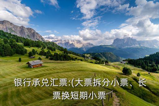  銀行承兌匯票:(大票拆分小票、長票換短期小票