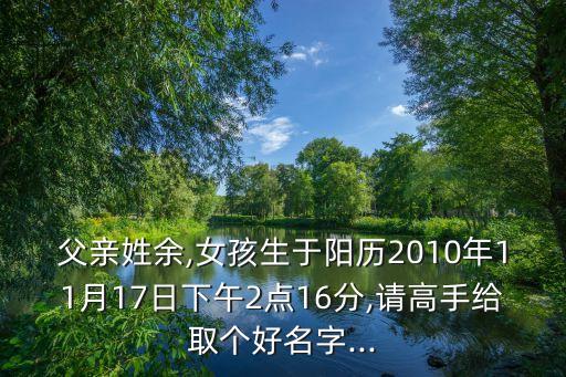 父親姓余,女孩生于陽歷2010年11月17日下午2點(diǎn)16分,請高手給取個好名字...