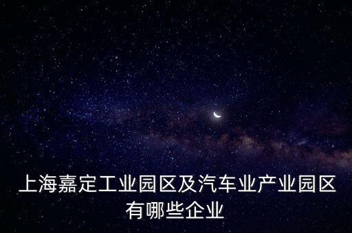  上海嘉定工業(yè)園區(qū)及汽車業(yè)產業(yè)園區(qū)有哪些企業(yè)
