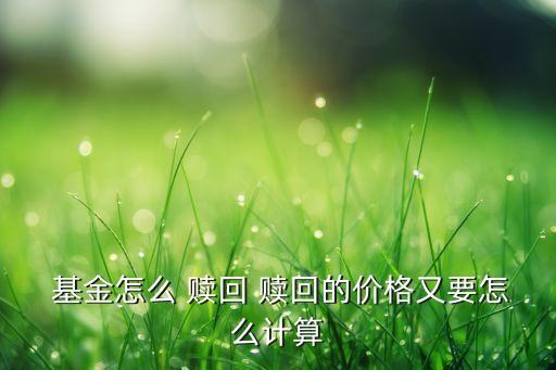  基金怎么 贖回 贖回的價格又要怎么計(jì)算