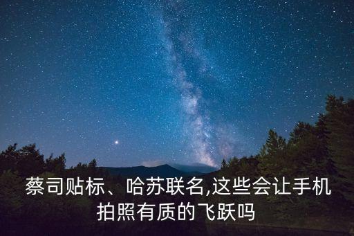  蔡司貼標(biāo)、哈蘇聯(lián)名,這些會(huì)讓手機(jī)拍照有質(zhì)的飛躍嗎