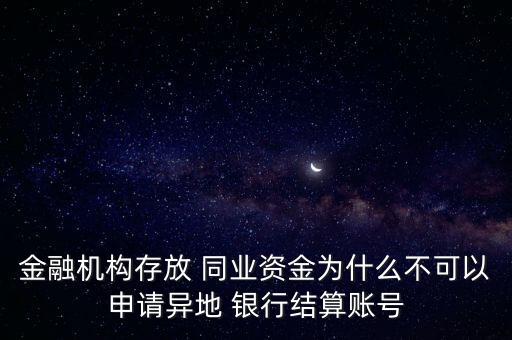 金融機構存放 同業(yè)資金為什么不可以申請異地 銀行結算賬號