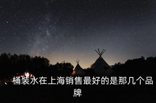 、桶裝水在上海銷售最好的是那幾個品牌