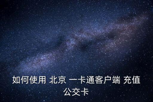 如何使用 北京 一卡通客戶(hù)端 充值公交卡