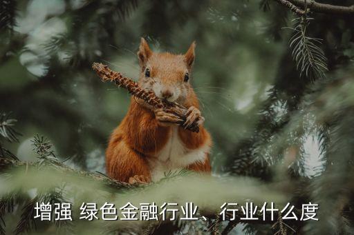 增強 綠色金融行業(yè)、行業(yè)什么度