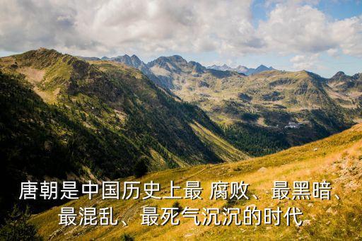 唐朝是中國(guó)歷史上最 腐敗、最黑暗、最混亂、最死氣沉沉的時(shí)代