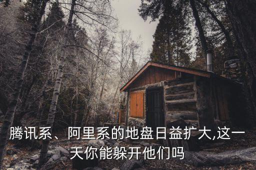 騰訊系、阿里系的地盤日益擴大,這一天你能躲開他們嗎