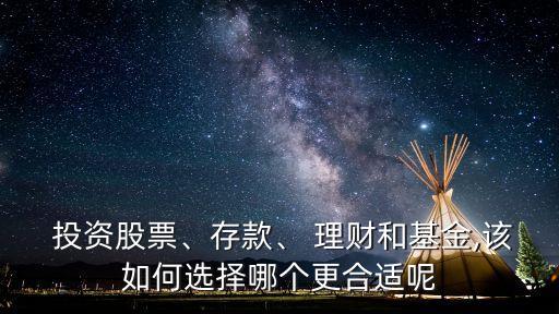  投資股票、存款、 理財(cái)和基金,該如何選擇哪個(gè)更合適呢