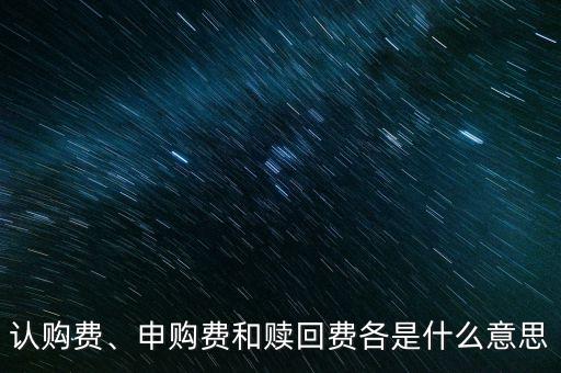 認購費、申購費和贖回費各是什么意思