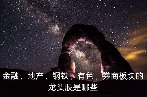 金融、地產(chǎn)、鋼鐵、有色、劵商板塊的龍頭股是哪些