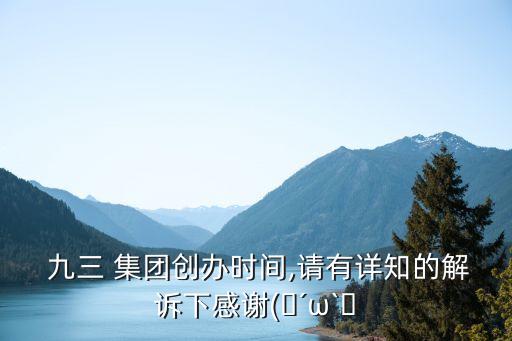  九三 集團(tuán)創(chuàng)辦時間,請有詳知的解訴下感謝(?′ω`?