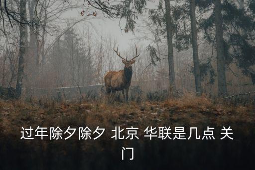 過年除夕除夕 北京 華聯(lián)是幾點(diǎn) 關(guān)門