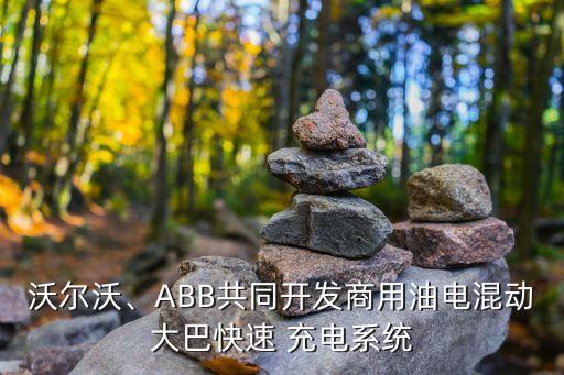 沃爾沃、ABB共同開發(fā)商用油電混動(dòng)大巴快速 充電系統(tǒng)