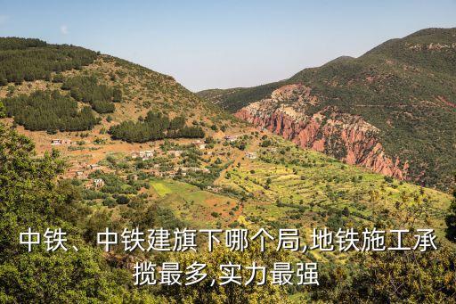 中鐵、中鐵建旗下哪個(gè)局,地鐵施工承攬最多,實(shí)力最強(qiáng)