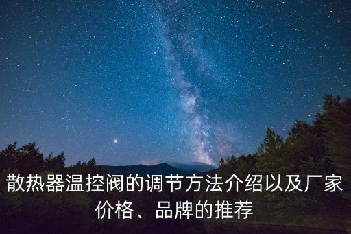 散熱器溫控閥的調(diào)節(jié)方法介紹以及廠家價格、品牌的推薦