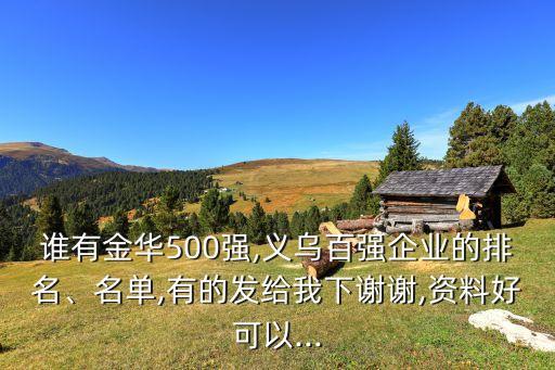 誰(shuí)有金華500強(qiáng),義烏百?gòu)?qiáng)企業(yè)的排名、名單,有的發(fā)給我下謝謝,資料好可以...