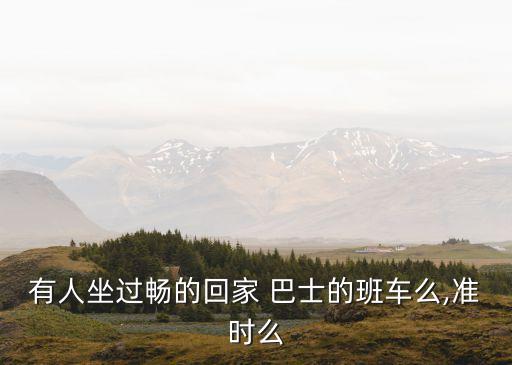 有人坐過(guò)暢的回家 巴士的班車么,準(zhǔn)時(shí)么