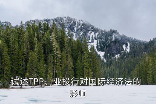 試述TPP、亞投行對國際經(jīng)濟法的 影響